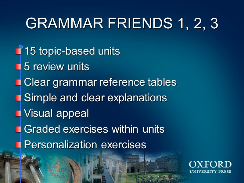 GRAMMAR FRIENDS 1, 2, 3 15 topic-based units 5 review units Clear grammar reference
